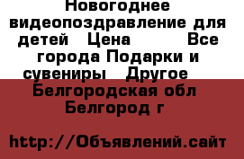 Новогоднее видеопоздравление для детей › Цена ­ 200 - Все города Подарки и сувениры » Другое   . Белгородская обл.,Белгород г.